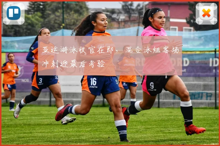 亚运游泳收官在即，混合泳组客场冲刺迎最后考验 - 中国体彩网推荐