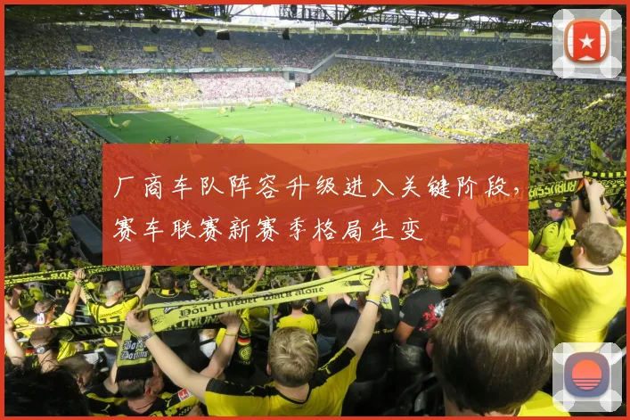 厂商车队阵容升级进入关键阶段，赛车联赛新赛季格局生变 - 中国体彩网资讯
