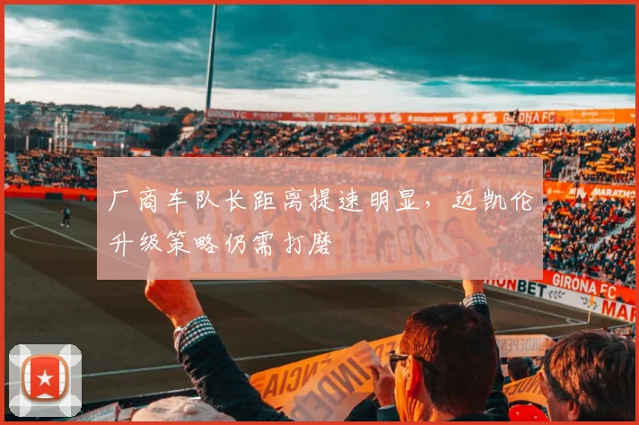 厂商车队长距离提速明显，迈凯伦升级策略仍需打磨 - 中国体彩网资讯