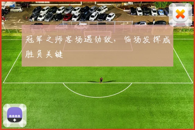 冠军之师客场遇劲敌，临场发挥成胜负关键 - 中国体彩网资讯