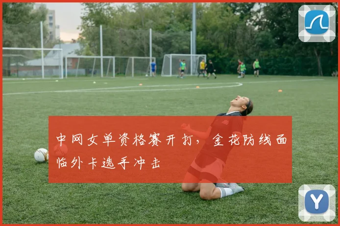 中网女单资格赛开打，金花防线面临外卡选手冲击 - 中国体彩网推荐