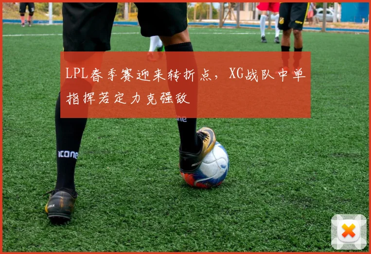 LPL春季赛迎来转折点，XG战队中单指挥若定力克强敌 - 中国体彩网图集
