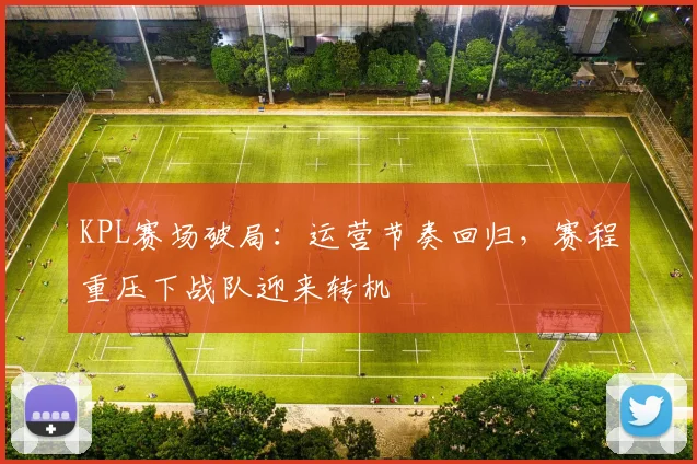 KPL赛场破局:运营节奏回归,赛程重压下战队迎来转机 - 中国体彩网推荐