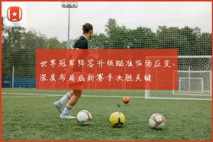 世界冠军阵容升级瞄准临场应变,深度布局成新赛季决胜关键 - 中国体彩网推荐